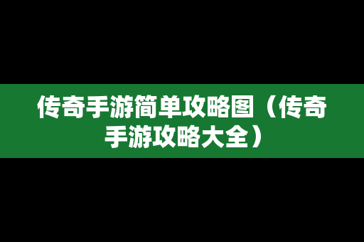 传奇手游简单攻略图（传奇手游攻略大全）