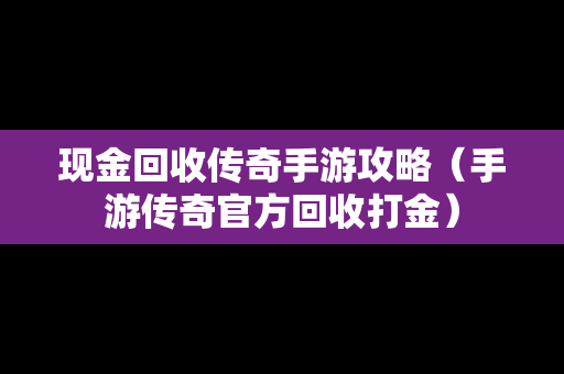 现金回收传奇手游攻略（手游传奇官方回收打金）