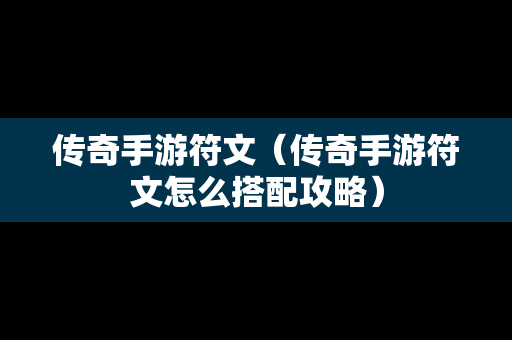 传奇手游符文（传奇手游符文怎么搭配攻略）