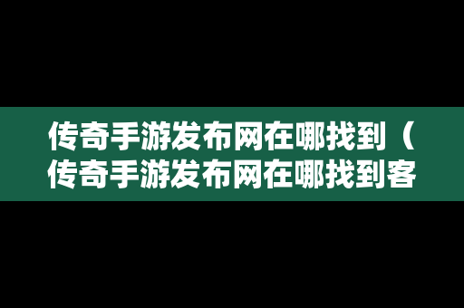 传奇手游发布网在哪找到（传奇手游发布网在哪找到客户端）