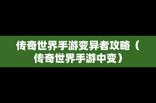 传奇世界手游变异者攻略（传奇世界手游中变）