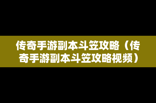 传奇手游副本斗笠攻略（传奇手游副本斗笠攻略视频）