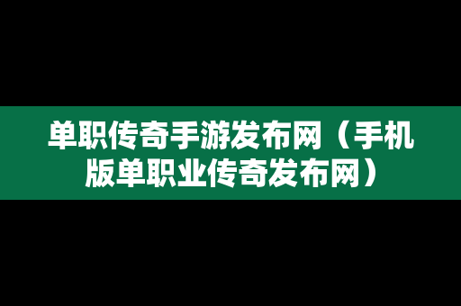 单职传奇手游发布网（手机版单职业传奇发布网）