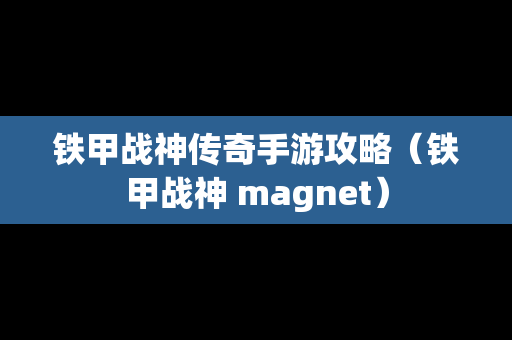 铁甲战神传奇手游攻略（铁甲战神 magnet）