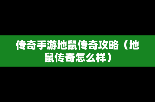 传奇手游地鼠传奇攻略（地鼠传奇怎么样）