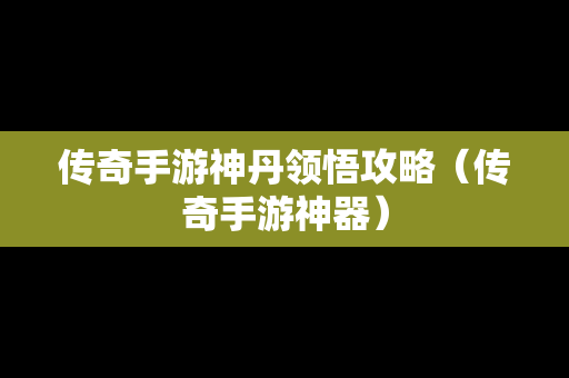 传奇手游神丹领悟攻略（传奇手游神器）