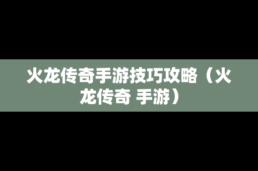 火龙传奇手游技巧攻略（火龙传奇 手游）