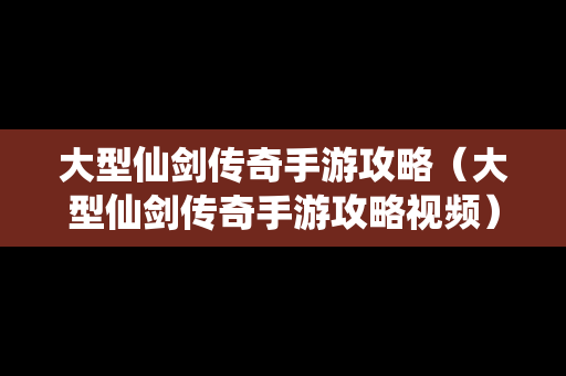 大型仙剑传奇手游攻略（大型仙剑传奇手游攻略视频）