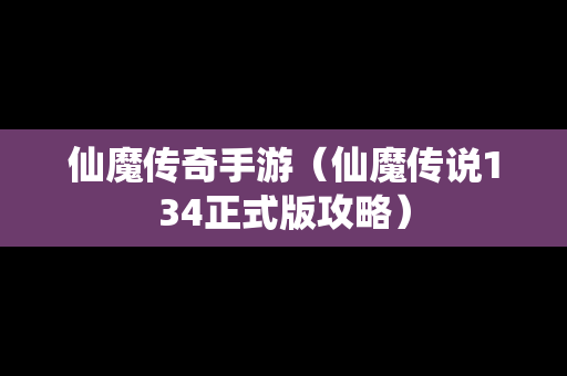 仙魔传奇手游（仙魔传说134正式版攻略）