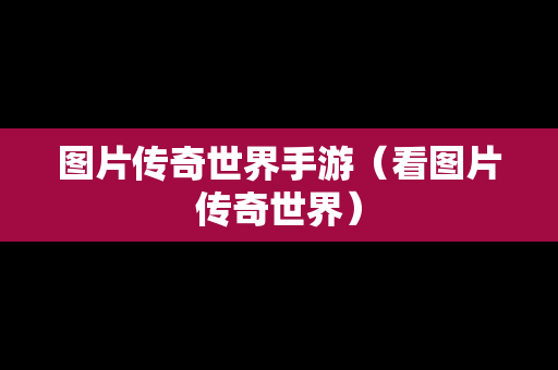 图片传奇世界手游（看图片传奇世界）