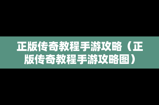 正版传奇教程手游攻略（正版传奇教程手游攻略图）