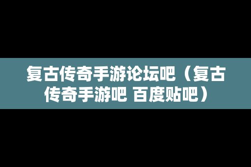 复古传奇手游论坛吧（复古传奇手游吧 百度贴吧）