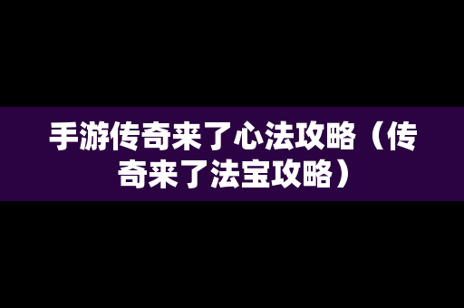 手游传奇来了心法攻略（传奇来了法宝攻略）