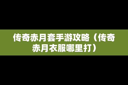 传奇赤月套手游攻略（传奇赤月衣服哪里打）