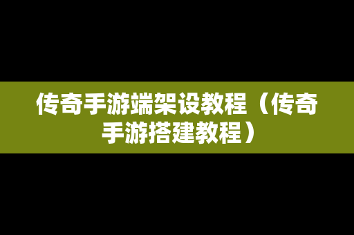 传奇手游端架设教程（传奇手游搭建教程）