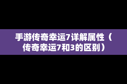 手游传奇幸运7详解属性（传奇幸运7和3的区别）