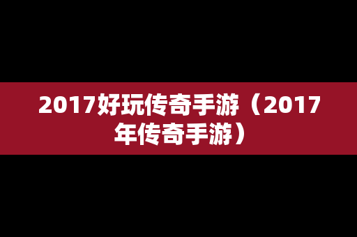 2017好玩传奇手游（2017年传奇手游）