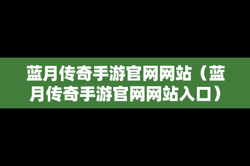 蓝月传奇手游官网网站（蓝月传奇手游官网网站入口）