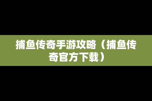 捕鱼传奇手游攻略（捕鱼传奇官方下载）