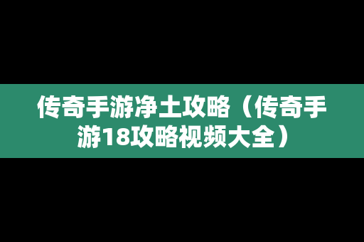 传奇手游净土攻略（传奇手游18攻略视频大全）