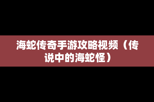 海蛇传奇手游攻略视频（传说中的海蛇怪）