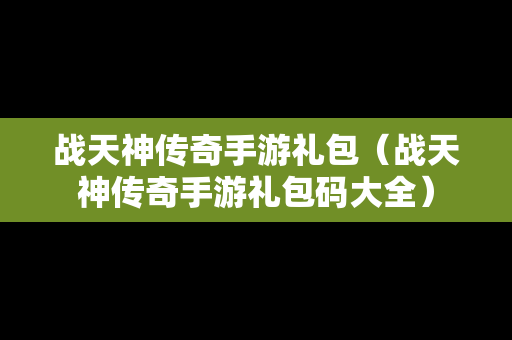 战天神传奇手游礼包（战天神传奇手游礼包码大全）