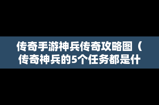 传奇手游神兵传奇攻略图（传奇神兵的5个任务都是什么）