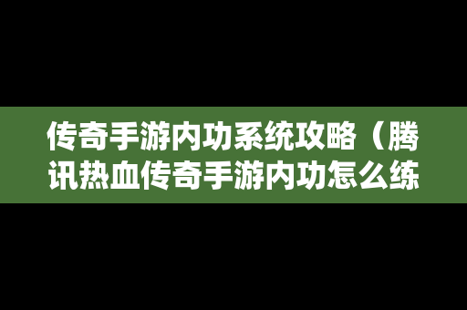 传奇手游内功系统攻略（腾讯热血传奇手游内功怎么练）