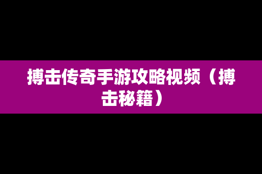 搏击传奇手游攻略视频（搏击秘籍）