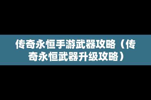 传奇永恒手游武器攻略（传奇永恒武器升级攻略）