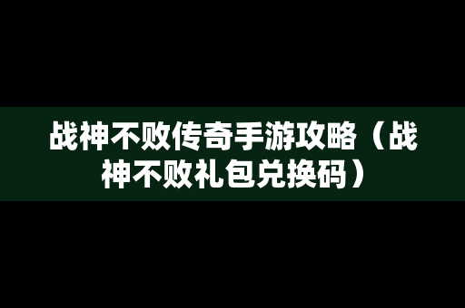 战神不败传奇手游攻略（战神不败礼包兑换码）