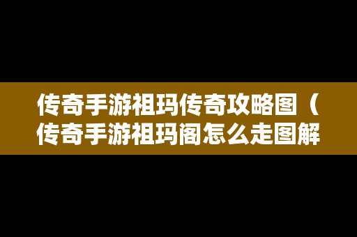 传奇手游祖玛传奇攻略图（传奇手游祖玛阁怎么走图解）