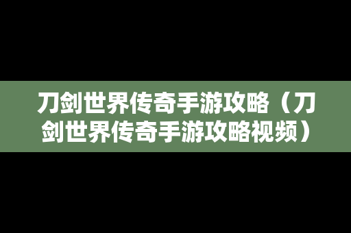 刀剑世界传奇手游攻略（刀剑世界传奇手游攻略视频）