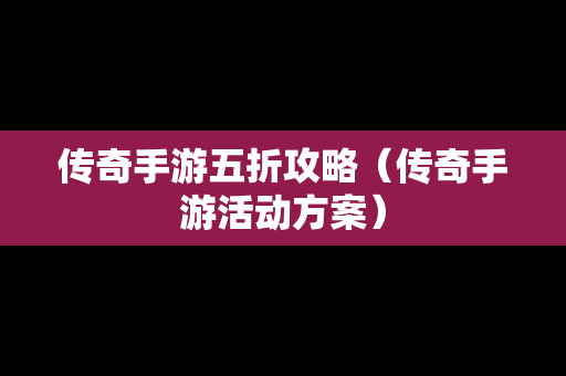 传奇手游五折攻略（传奇手游活动方案）