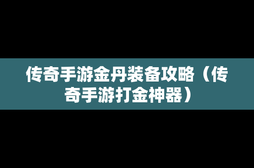 传奇手游金丹装备攻略（传奇手游打金神器）