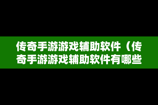 传奇手游游戏辅助软件（传奇手游游戏辅助软件有哪些）