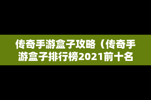 传奇手游盒子攻略（传奇手游盒子排行榜2021前十名）