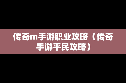 传奇m手游职业攻略（传奇手游平民攻略）