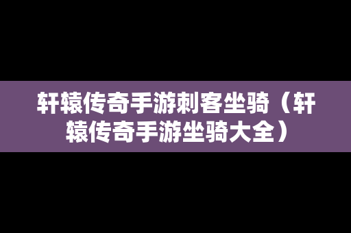 轩辕传奇手游刺客坐骑（轩辕传奇手游坐骑大全）