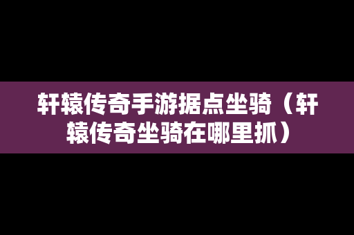 轩辕传奇手游据点坐骑（轩辕传奇坐骑在哪里抓）