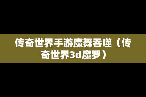 传奇世界手游魔舞吞噬（传奇世界3d魔罗）