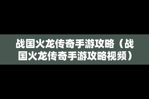 战国火龙传奇手游攻略（战国火龙传奇手游攻略视频）