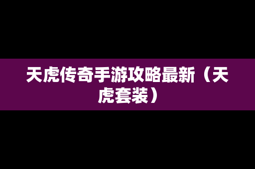 天虎传奇手游攻略最新（天虎套装）