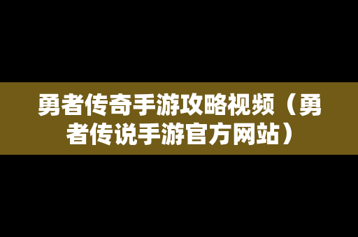 勇者传奇手游攻略视频（勇者传说手游官方网站）