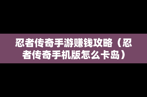 忍者传奇手游赚钱攻略（忍者传奇手机版怎么卡岛）