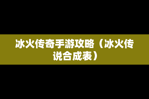 冰火传奇手游攻略（冰火传说合成表）