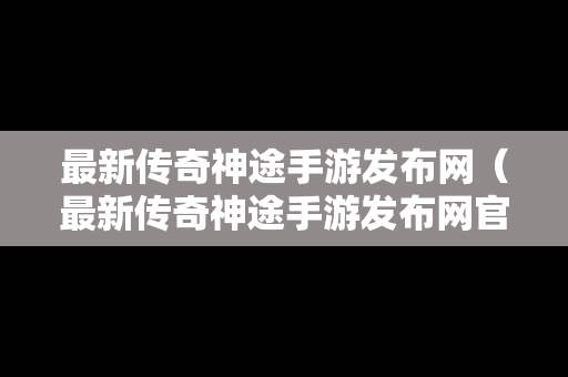 最新传奇神途手游发布网（最新传奇神途手游发布网官网）