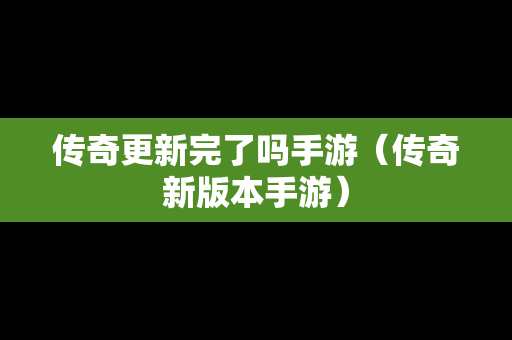 传奇更新完了吗手游（传奇新版本手游）