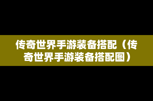 传奇世界手游装备搭配（传奇世界手游装备搭配图）