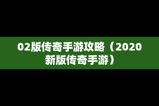 02版传奇手游攻略（2020新版传奇手游）